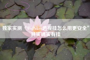 独家实测“WePoker透视挂怎么用更安全”其实确实有挂