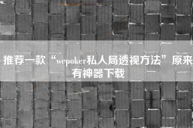 推荐一款“wepoker私人局透视方法”原来有神器下载