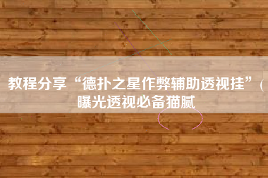 教程分享“德扑之星作弊辅助透视挂”(曝光透视必备猫腻
