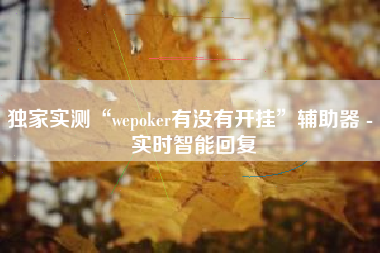 独家实测“wepoker有没有开挂	”辅助器 - 实时智能回复