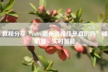 教程分享“ruler德州透视挂是真的吗”辅助器 - 实时智能