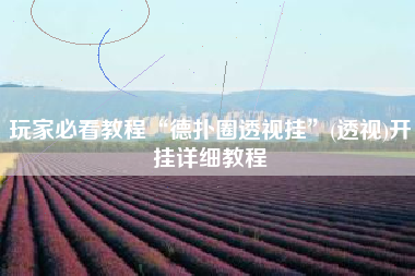 玩家必看教程“德扑圈透视挂”(透视)开挂详细教程