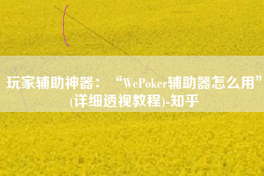 玩家辅助神器：“WePoker辅助器怎么用	”(详细透视教程)-知乎