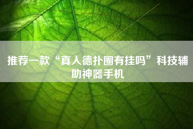 推荐一款“真人德扑圈有挂吗	”科技辅助神器手机