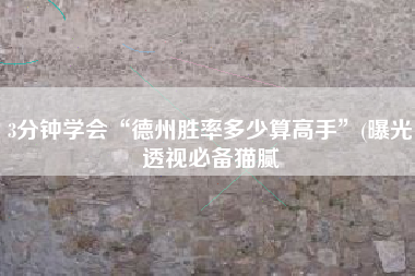 3分钟学会“德州胜率多少算高手	”(曝光透视必备猫腻