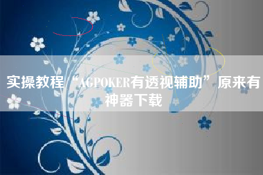 实操教程“AGPOKER有透视辅助”原来有神器下载