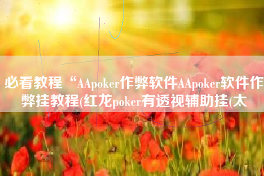 必看教程“AApoker作弊软件AApoker软件作弊挂教程(红龙poker有透视辅助挂(太