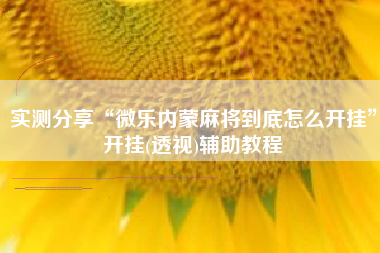 实测分享“微乐内蒙麻将到底怎么开挂	”开挂(透视)辅助教程