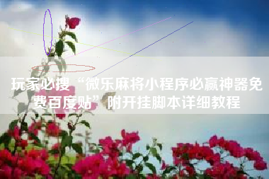 玩家必搜“微乐麻将小程序必赢神器免费百度贴”附开挂脚本详细教程