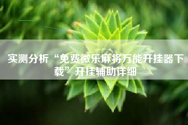 实测分析“免费微乐麻将万能开挂器下载	”开挂辅助详细