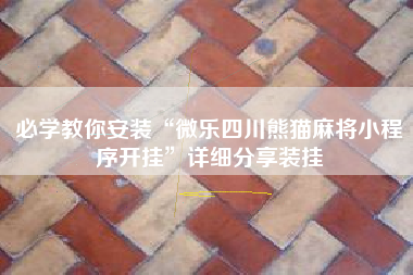 必学教你安装“微乐四川熊猫麻将小程序开挂”详细分享装挂