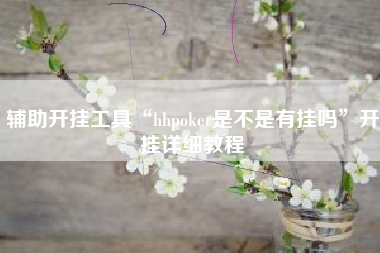 辅助开挂工具“hhpoker是不是有挂吗”开挂详细教程