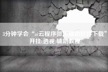 3分钟学会“ai云程序微乐辅助软件下载”开挂(透视)辅助教程