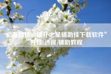 必备科技“德扑之星辅助挂下载软件	”开挂(透视)辅助教程