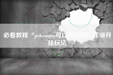 必看教程“pokemmo可以开挂吗	”详细开挂玩法