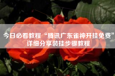 今日必看教程“腾讯广东雀神开挂免费”详细分享装挂步骤教程