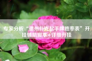 专家分析“德州扑克起手牌胜率表”开挂辅助脚本+详细开挂