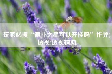 玩家必搜“德扑之星可以开挂吗”作弊(透视)透视辅助