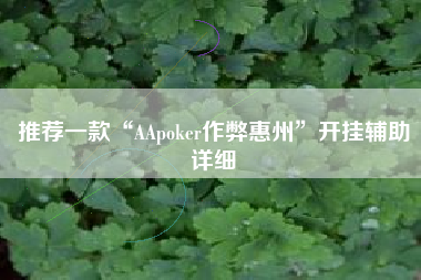 推荐一款“AApoker作弊惠州”开挂辅助详细