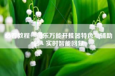 必看教程“微乐万能开挂器特色	”辅助器 - 实时智能回复