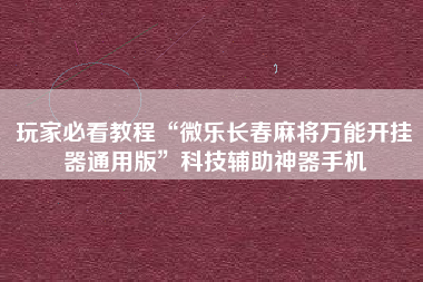 玩家必看教程“微乐长春麻将万能开挂器通用版”科技辅助神器手机