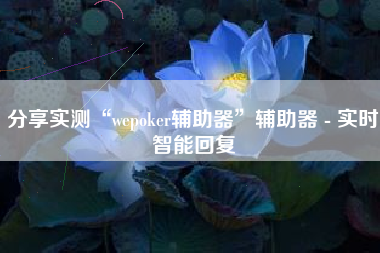 分享实测“wepoker辅助器	”辅助器 - 实时智能回复