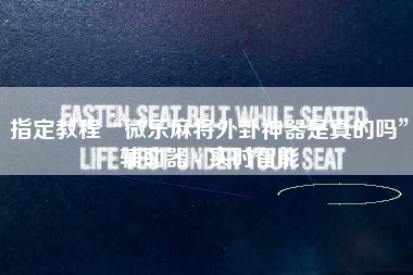 指定教程“微乐麻将外卦神器是真的吗	”辅助器 - 实时智能