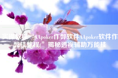 实操教程“AApoker作弊软件AApoker软件作弊挂教程(”揭秘透视辅助万能挂