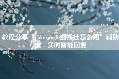教程分享“pokerworld透视挂怎么用	”辅助器 - 实时智能回复