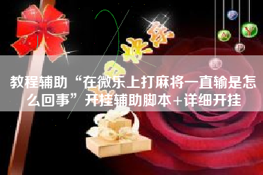 教程辅助“在微乐上打麻将一直输是怎么回事”开挂辅助脚本+详细开挂