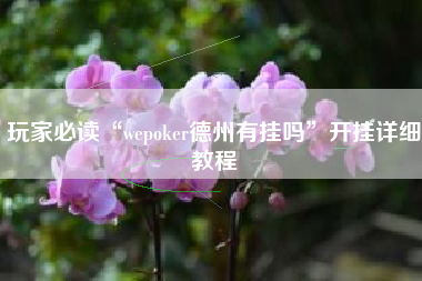 玩家必读“wepoker德州有挂吗	”开挂详细教程