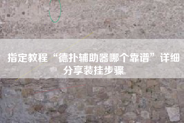 指定教程“德扑辅助器哪个靠谱	”详细分享装挂步骤