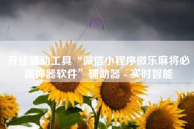 开挂辅助工具“微信小程序微乐麻将必赢神器软件”辅助器 - 实时智能