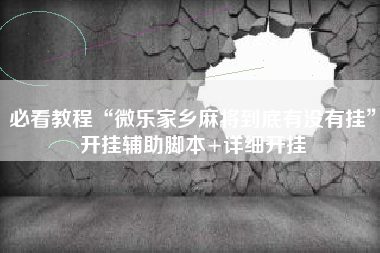 必看教程“微乐家乡麻将到底有没有挂”开挂辅助脚本+详细开挂