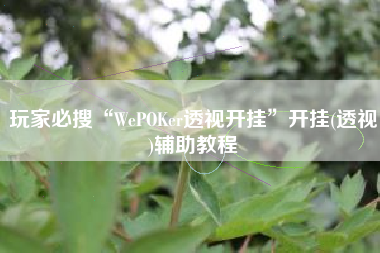 玩家必搜“WePOKer透视开挂”开挂(透视)辅助教程