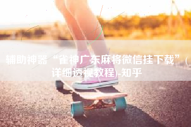 辅助神器“雀神广东麻将微信挂下载	”(详细透视教程)-知乎