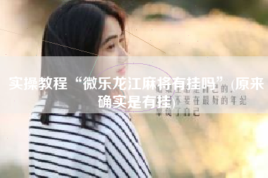 实操教程“微乐龙江麻将有挂吗”(原来确实是有挂)