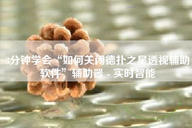 3分钟学会“如何关闭德扑之星透视辅助软件”辅助器 - 实时智能