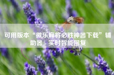 可用版本“微乐麻将必胜神器下载”辅助器 - 实时智能回复