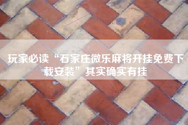 玩家必读“石家庄微乐麻将开挂免费下载安装	”其实确实有挂