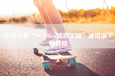 实测分享“WePOKer辅助工具	”通用版下载教程