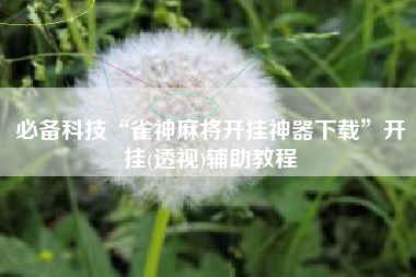 必备科技“雀神麻将开挂神器下载	”开挂(透视)辅助教程