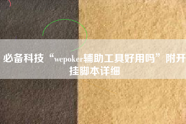 必备科技“wepoker辅助工具好用吗”附开挂脚本详细