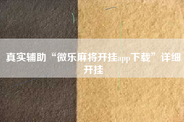 真实辅助“微乐麻将开挂app下载”详细开挂