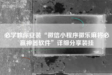 必学教你安装“微信小程序微乐麻将必赢神器软件”详细分享装挂
