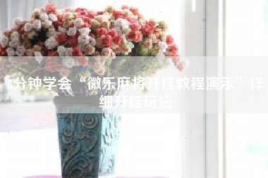 3分钟学会“微乐麻将开挂教程演示	”详细开挂玩法