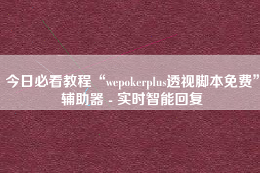 今日必看教程“wepokerplus透视脚本免费”辅助器 - 实时智能回复
