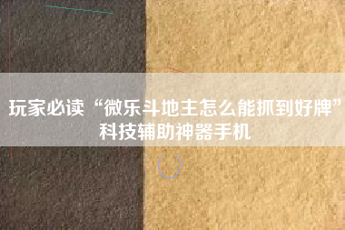 玩家必读“微乐斗地主怎么能抓到好牌	”科技辅助神器手机