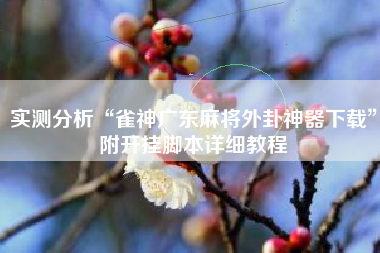 实测分析“雀神广东麻将外卦神器下载	”附开挂脚本详细教程