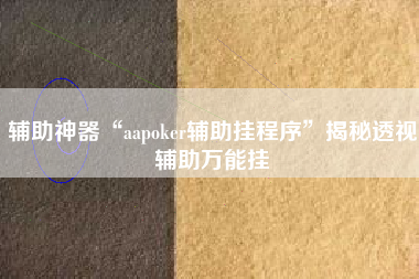辅助神器“aapoker辅助挂程序”揭秘透视辅助万能挂